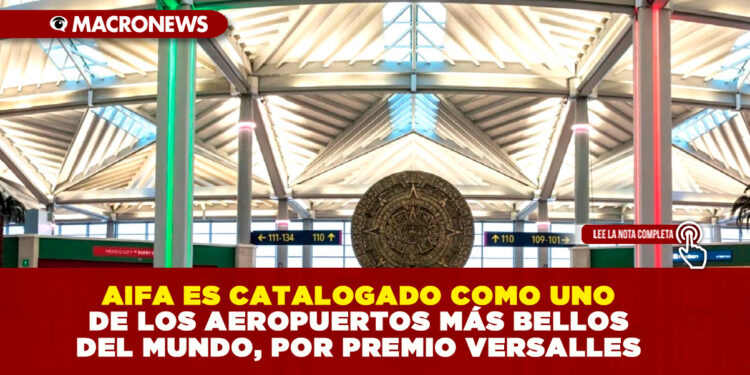 AIFA ES CATALOGADO COMO UNO DE LOS AEROPUERTOS MÁS BELLOS DEL MUNDO, POR PREMIO VERSALLES