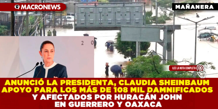 ANUNCIÓ LA PRESIDENTA, CLAUDIA SHEINBAUM APOYO PARA LOS MÁS DE 108 MIL DAMNIFICADOS Y AFECTADOS POR HURACÁN JOHN EN GUERRERO Y OAXACA