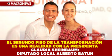 EL SEGUNDO PISO DE LA TRANSFORMACIÓN ES UNA REALIDAD CON LA PRESIDENTA CLAUDIA SHEINBAUM: DIPUTADO LOCAL ALBERTO BATUN