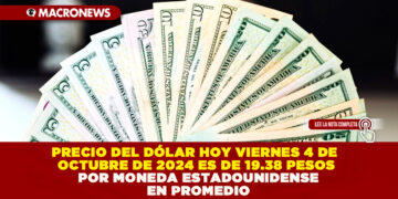 PRECIO DEL DÓLAR HOY VIERNES 4 DE OCTUBRE DE 2024 ES DE 19.38 PESOS POR MONEDA ESTADOUNIDENSE EN PROMEDIO