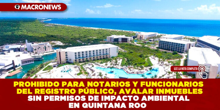 PROHIBIDO PARA NOTARIOS Y FUNCIONARIOS DEL REGISTRO PÚBLICO, AVALAR INMUEBLES SIN PERMISOS DE IMPACTO AMBIENTAL EN QUINTANA ROO