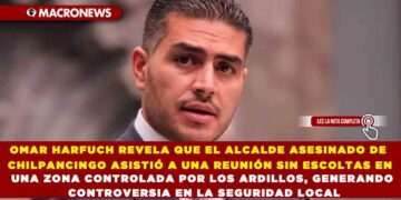 OMAR HARFUCH REVELA QUE EL ALCALDE ASESINADO DE CHILPANCINGO ASISTIÓ A UNA REUNIÓN SIN ESCOLTAS EN UNA ZONA CONTROLADA POR LOS ARDILLOS, GENERANDO CONTROVERSIA EN LA SEGURIDAD LOCAL