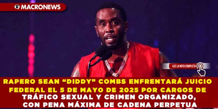 RAPERO SEAN “DIDDY” COMBS ENFRENTARÁ JUICIO FEDERAL EL 5 DE MAYO DE 2025 POR CARGOS DE TRÁFICO SEXUAL Y CRIMEN ORGANIZADO, CON PENA MÁXIMA DE CADENA PERPETUA