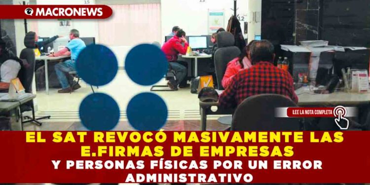 EL SAT REVOCÓ MASIVAMENTE LAS E.FIRMAS DE EMPRESAS Y PERSONAS FÍSICAS POR UN ERROR ADMINISTRATIVO
