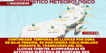 CONTINUARÁ TEMPORAL DE LLUVIAS POR ZONA DE BAJA PRESIÓN, SE MANTENDRÁ CIELO NUBLADO DURANTE EL TRANSCURSO DEL DÍA, LLUVIAS FUERTES ACOMPAÑADAS DE ACTIVIDAD ELÉCTRICA EN QUINTANA ROO