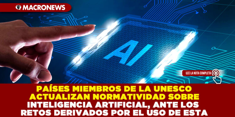 PAÍSES MIEMBROS DE LA UNESCO ACTUALIZAN NORMATIVIDAD SOBRE INTELIGENCIA ARTIFICIAL, ANTE LOS RETOS DERIVADOS POR EL USO DE ESTA