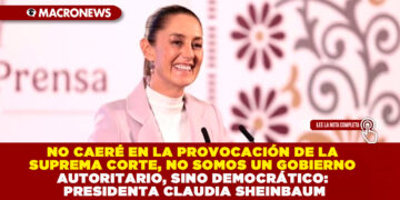 NO CAERÉ EN LA PROVOCACIÓN DE LA SUPREMA CORTE, NO SOMOS UN GOBIERNO AUTORITARIO, SINO DEMOCRÁTICO: PRESIDENTA CLAUDIA SHEINBAUM