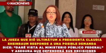 LA JUEZA QUE DIÓ ULTIMÁTUM A LA PRESIDENTA CLAUDIA  SHEINBAUM RESPONDE A UNA POSIBLE DEMANDA DICE: “DARÉ VISTA AL MINISTERIO PÚBLICO FEDERAL” Y ASEGURA QUE DEFENDERÁ SUS DECISIONES