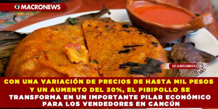 CON UNA VARIACIÓN DE PRECIOS DE HASTA MIL PESOS Y UN AUMENTO DEL 30%, EL PIBIPOLLO SE TRANSFORMA EN UN IMPORTANTE PILAR ECONÓMICO PARA LOS VENDEDORES EN CANCÚN