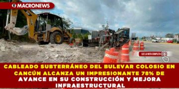CABLEADO SUBTERRÁNEO DEL BULEVAR COLOSIO EN CANCÚN ALCANZA UN IMPRESIONANTE 78% DE AVANCE EN SU CONSTRUCCIÓN Y MEJORA INFRAESTRUCTURAL