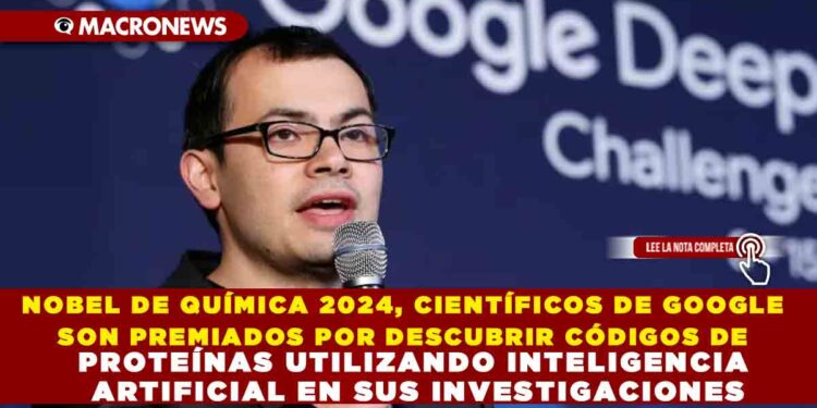 NOBEL DE QUÍMICA 2024, CIENTÍFICOS DE GOOGLE SON PREMIADOS POR DESCUBRIR CÓDIGOS DE PROTEÍNAS UTILIZANDO INTELIGENCIA ARTIFICIAL EN SUS INVESTIGACIONES