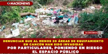 DENUNCIAN QUE AL MENOS 20 ÁREAS DE EQUIPAMIENTO EN CANCÚN HAN SIDO INVADIDAS POR PARTICULARES, PONIENDO EN RIESGO EL ESPACIO PÚBLICO