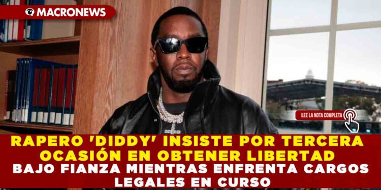 RAPERO ‘DIDDY’ INSISTE POR TERCERA OCASIÓN EN OBTENER LIBERTAD BAJO FIANZA MIENTRAS ENFRENTA CARGOS LEGALES EN CURSO