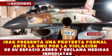 IRAK PRESENTA UNA PROTESTA FORMAL ANTE LA ONU POR LA VIOLACIÓN DE SU ESPACIO AÉREO Y RECLAMA MEDIDAS INMEDIATAS