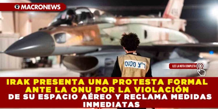 IRAK PRESENTA UNA PROTESTA FORMAL ANTE LA ONU POR LA VIOLACIÓN DE SU ESPACIO AÉREO Y RECLAMA MEDIDAS INMEDIATAS