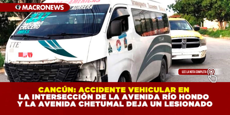 CANCÚN: ACCIDENTE VEHICULAR EN LA INTERSECCIÓN DE LA AVENIDA RÍO HONDO Y LA AVENIDA CHETUMAL DEJA UN LESIONADO