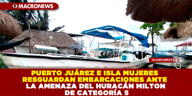 PUERTO JUÁREZ E ISLA MUJERES RESGUARDAN EMBARCACIONES ANTE LA AMENAZA DEL HURACÁN MILTON DE CATEGORÍA 5