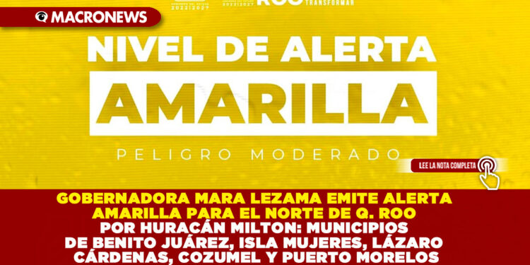 GOBERNADORA MARA LEZAMA EMITE ALERTA AMARILLA PARA EL NORTE DE QUINTANA ROO POR HURACÁN MILTON: MUNICIPIOS DE BENITO JUÁREZ, ISLA MUJERES, LÁZARO CÁRDENAS, COZUMEL Y PUERTO MORELOS