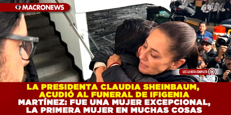 LA PRESIDENTA CLAUDIA SHEINBAUM, ACUDIÓ AL FUNERAL DE IFIGENIA MARTÍNEZ: FUE UNA MUJER EXCEPCIONAL, LA PRIMERA MUJER EN MUCHAS COSAS