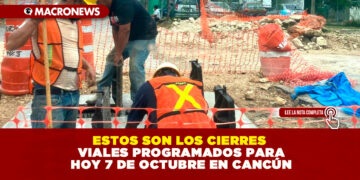 ESTOS SON LOS CIERRES VIALES PROGRAMADOS PARA HOY 7 DE OCTUBRE EN CANCÚN