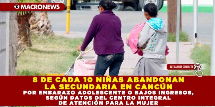 8 DE CADA 10 NIÑAS ABANDONAN LA SECUNDARIA EN CANCÚN POR EMBARAZO ADOLESCENTE O BAJOS INGRESOS, SEGÚN DATOS DEL CENTRO INTEGRAL DE ATENCIÓN PARA LA MUJER