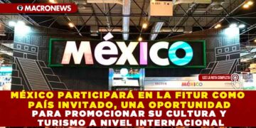 MÉXICO PARTICIPARÁ EN LA FITUR COMO PAÍS INVITADO, UNA OPORTUNIDAD PARA PROMOCIONAR SU CULTURA Y TURISMO A NIVEL INTERNACIONAL