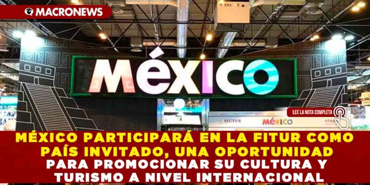 MÉXICO PARTICIPARÁ EN LA FITUR COMO PAÍS INVITADO, UNA OPORTUNIDAD PARA PROMOCIONAR SU CULTURA Y TURISMO A NIVEL INTERNACIONAL