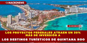 LOS PROYECTOS FEDERALES ATRAEN UN 30% MÁS DE INVERSIÓN A LOS DESTINOS TURÍSTICOS DE QUINTANA ROO