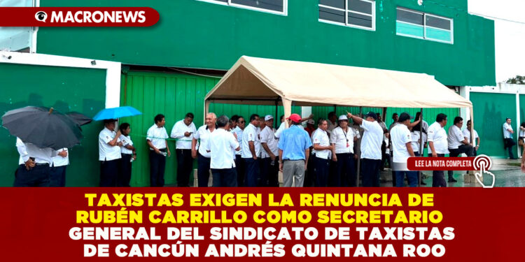 TAXISTAS EXIGEN LA RENUNCIA DE RUBÉN CARRILLO COMO SECRETARIO GENERAL DEL SINDICATO DE TAXISTAS DE CANCÚN ANDRÉS QUINTANA ROO