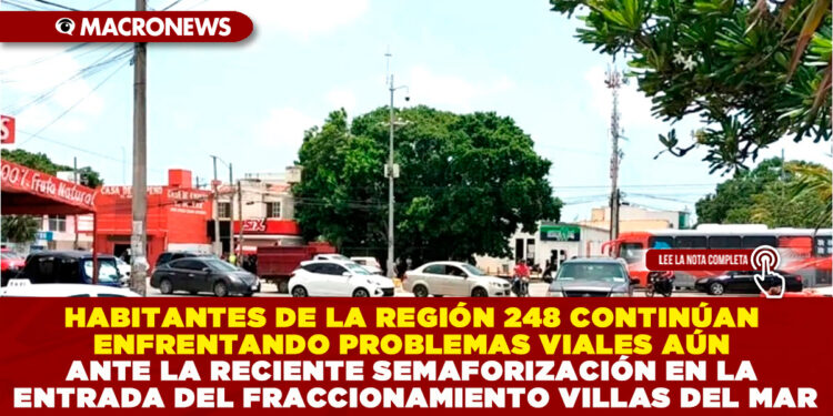 HABITANTES DE LA REGIÓN 248 CONTINÚAN ENFRENTANDO PROBLEMAS VIALES AÚN ANTE LA RECIENTE SEMAFORIZACIÓN EN LA ENTRADA DEL FRACCIONAMIENTO VILLAS DEL MAR