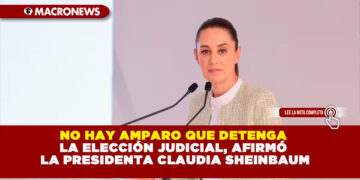 NO HAY AMPARO QUE DETENGA LA ELECCIÓN JUDICIAL, AFIRMÓ LA PRESIDENTA CLAUDIA SHEINBAUM