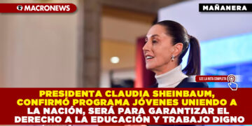 PRESIDENTA CLAUDIA SHEINBAUM, CONFIRMÓ PROGRAMA JÓVENES UNIENDO A LA NACIÓN, SERÁ PARA GARANTIZAR EL DERECHO A LA EDUCACIÓN Y TRABAJO DIGNO
