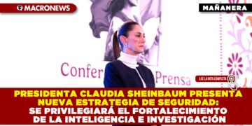 PRESIDENTA CLAUDIA SHEINBAUM PRESENTA NUEVA ESTRATEGIA DE SEGURIDAD: SE PRIVILEGIARÁ EL FORTALECIMIENTO DE LA INTELIGENCIA E INVESTIGACIÓN