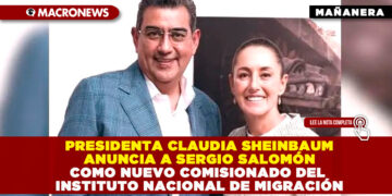 PRESIDENTA CLAUDIA SHEINBAUM ANUNCIA A SERGIO SALOMÓN COMO NUEVO COMISIONADO DEL INSTITUTO NACIONAL DE MIGRACIÓN