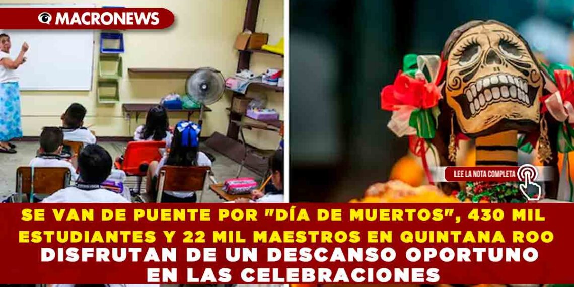 SE VAN DE PUENTE POR «DÍA DE MUERTOS», 430 MIL ESTUDIANTES Y 22 MIL MAESTROS EN QUINTANA ROO DISFRUTAN DE UN DESCANSO OPORTUNO EN LAS CELEBRACIONES
