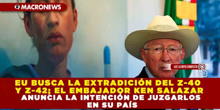 EU BUSCA LA EXTRADICIÓN DEL Z-40 Y Z-42; EL EMBAJADOR KEN SALAZAR ANUNCIA LA INTENCIÓN DE JUZGARLOS EN SU PAÍS