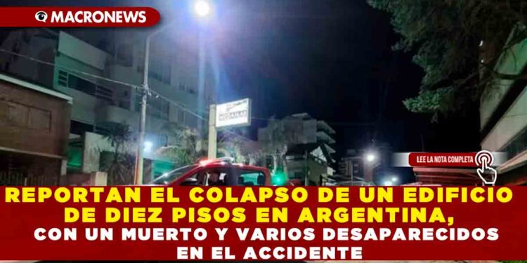 REPORTAN EL COLAPSO DE UN EDIFICIO DE DIEZ PISOS EN ARGENTINA, CON UN MUERTO Y VARIOS DESAPARECIDOS EN EL ACCIDENTE