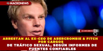 ARRESTAN AL EX-CEO DE ABERCROMBIE & FITCH POR CARGOS DE TRÁFICO SEXUAL, SEGÚN INFORMES DE FUENTES CONFIABLES