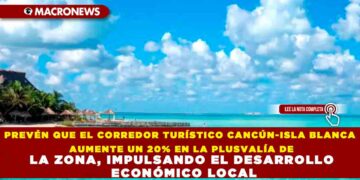 PREVÉN QUE EL CORREDOR TURÍSTICO CANCÚN-ISLA BLANCA AUMENTE UN 20% EN LA PLUSVALÍA DE LA ZONA, IMPULSANDO EL DESARROLLO ECONÓMICO LOCAL
