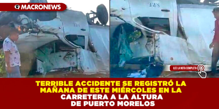 TERRIBLE ACCIDENTE SE REGISTRÓ LA MAÑANA DE ESTE MIÉRCOLES EN LA CARRETERA A LA ALTURA DE PUERTO MORELOS