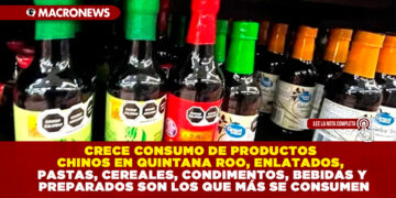 CRECE CONSUMO DE PRODUCTOS CHINOS EN QUINTANA ROO, ENLATADOS, PASTAS, CEREALES, CONDIMENTOS, BEBIDAS Y PREPARADOS SON LOS QUE MÁS SE CONSUMEN