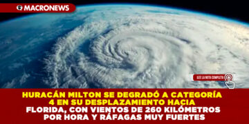 HURACÁN MILTON SE DEGRADÓ A CATEGORÍA 4 EN SU DESPLAZAMIENTO HACIA FLORIDA, CON VIENTOS DE 260 KILÓMETROS POR HORA Y RÁFAGAS MUY FUERTES