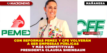 CON REFORMAS PEMEX Y CFE VOLVERÁN A SER EMPRESAS PÚBLICAS Y MÁS COMPETITIVAS: PRESIDENTA CLAUDIA SHEINBAUM