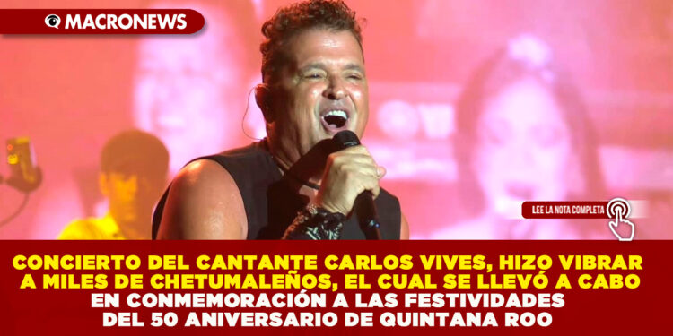 CONCIERTO DEL CANTANTE CARLOS VIVES, HIZO VIBRAR A MILES DE CHETUMALEÑOS, EL CUAL SE LLEVÓ A CABO EN CONMEMORACIÓN A LAS FESTIVIDADES DEL 50 ANIVERSARIO DE QUINTANA ROO