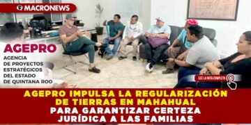 AGEPRO IMPULSA LA REGULARIZACIÓN DE TIERRAS EN MAHAHUAL PARA GARANTIZAR CERTEZA JURÍDICA A LAS FAMILIAS