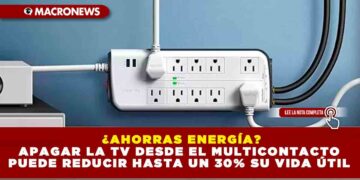 ¿AHORRAS ENERGÍA? APAGAR LA TV DESDE EL MULTICONTACTO PUEDE REDUCIR HASTA UN 30% SU VIDA ÚTIL