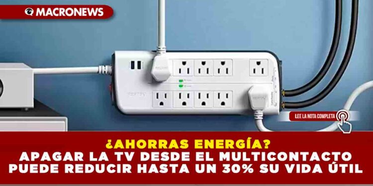 ¿AHORRAS ENERGÍA? APAGAR LA TV DESDE EL MULTICONTACTO PUEDE REDUCIR HASTA UN 30% SU VIDA ÚTIL