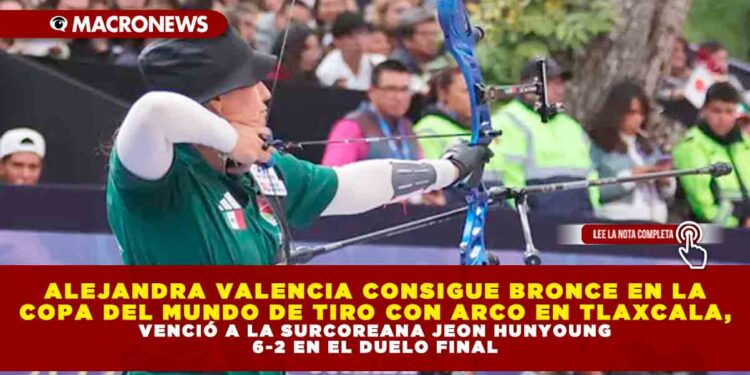 ALEJANDRA VALENCIA CONSIGUE BRONCE EN LA COPA DEL MUNDO DE TIRO CON ARCO EN TLAXCALA, VENCIÓ A LA SURCOREANA JEON HUNYOUNG 6-2 EN EL DUELO FINAL