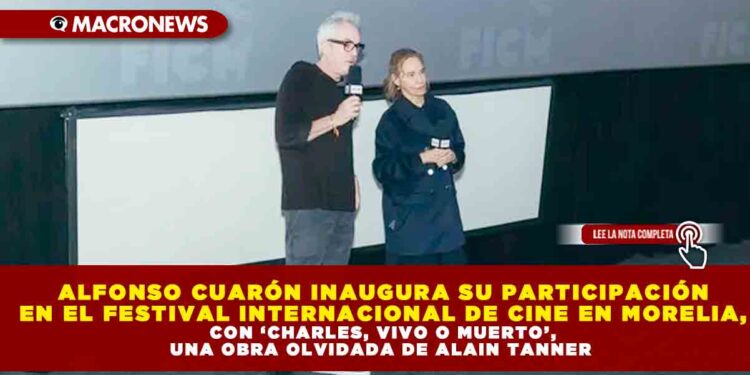 ALFONSO CUARÓN INAUGURA SU PARTICIPACIÓN EN EL FESTIVAL INTERNACIONAL DE CINE EN MORELIA, CON ‘CHARLES, VIVO O MUERTO’, UNA OBRA OLVIDADA DE ALAIN TANNER