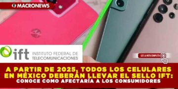 A PARTIR DE 2025, TODOS LOS CELULARES EN MÉXICO DEBERÁN LLEVAR EL SELLO IFT:  CONOCE COMO AFECTARÍA A LOS CONSUMIDORES